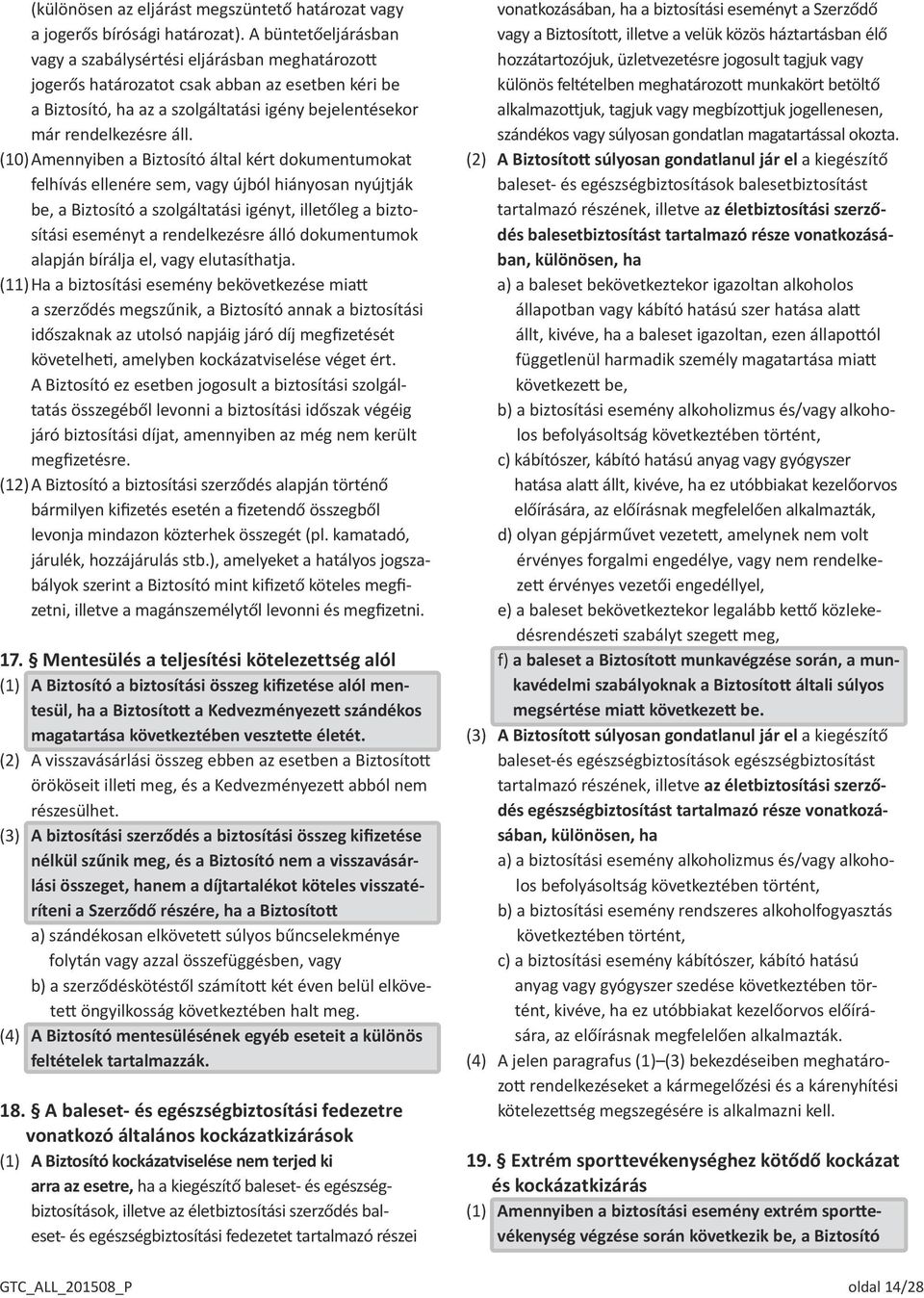 (10) Amennyiben a Biztosító által kért dokumentumokat felhívás ellenére sem, vagy újból hiányosan nyújtják be, a Biztosító a szolgáltatási igényt, illetőleg a biztosítási eseményt a rendelkezésre