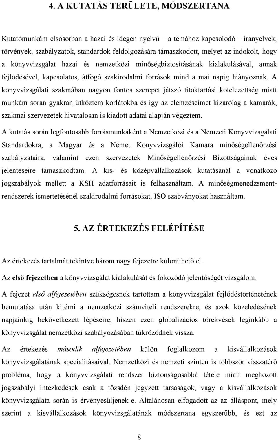 A könyvvizsgálati szakmában nagyon fontos szerepet játszó titoktartási kötelezettség miatt munkám során gyakran ütköztem korlátokba és így az elemzéseimet kizárólag a kamarák, szakmai szervezetek