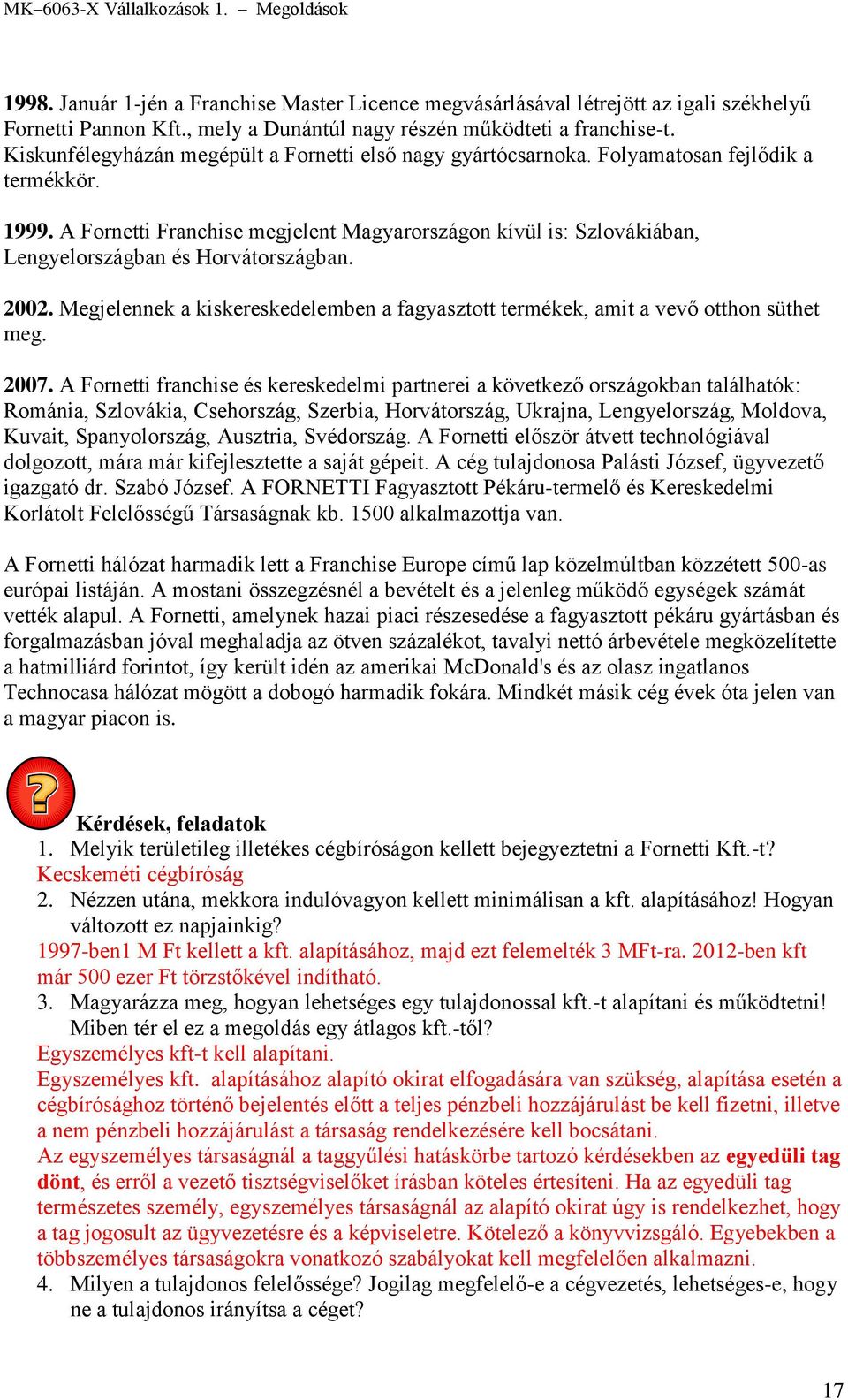 A Fornetti Franchise megjelent Magyarországon kívül is: Szlovákiában, Lengyelországban és Horvátországban. 2002. Megjelennek a kiskereskedelemben a fagyasztott termékek, amit a vevő otthon süthet meg.