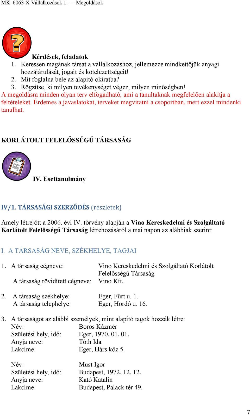 Érdemes a javaslatokat, terveket megvitatni a csoportban, mert ezzel mindenki tanulhat. KORLÁTOLT FELELŐSSÉGŰ TÁRSASÁG IV. Esettanulmány IV/1. TÁRSASÁGI SZERZŐDÉS (részletek) Amely létrejött a 2006.