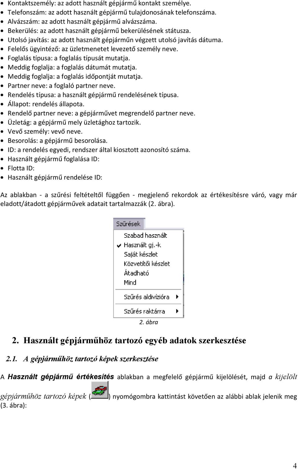 Foglalás típusa: a foglalás típusát mutatja. Meddig foglalja: a foglalás dátumát mutatja. Meddig foglalja: a foglalás időpontját mutatja. Partner neve: a foglaló partner neve.