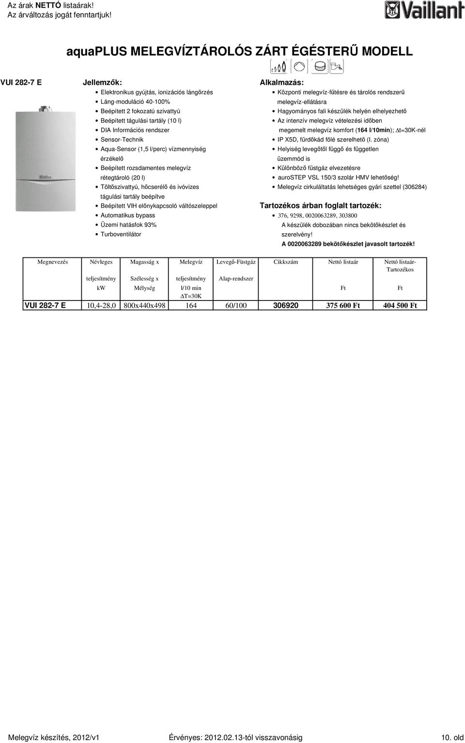 l/10min); t=30k-nél Sensor-Technik Aqua-Sensor (1,5 l/perc) vízmennyiség érzékelı üzemmód is Beépített rozsdamentes melegvíz rétegtároló (20 l) IP X5D, fürdıkád fölé szerelhetı (I.