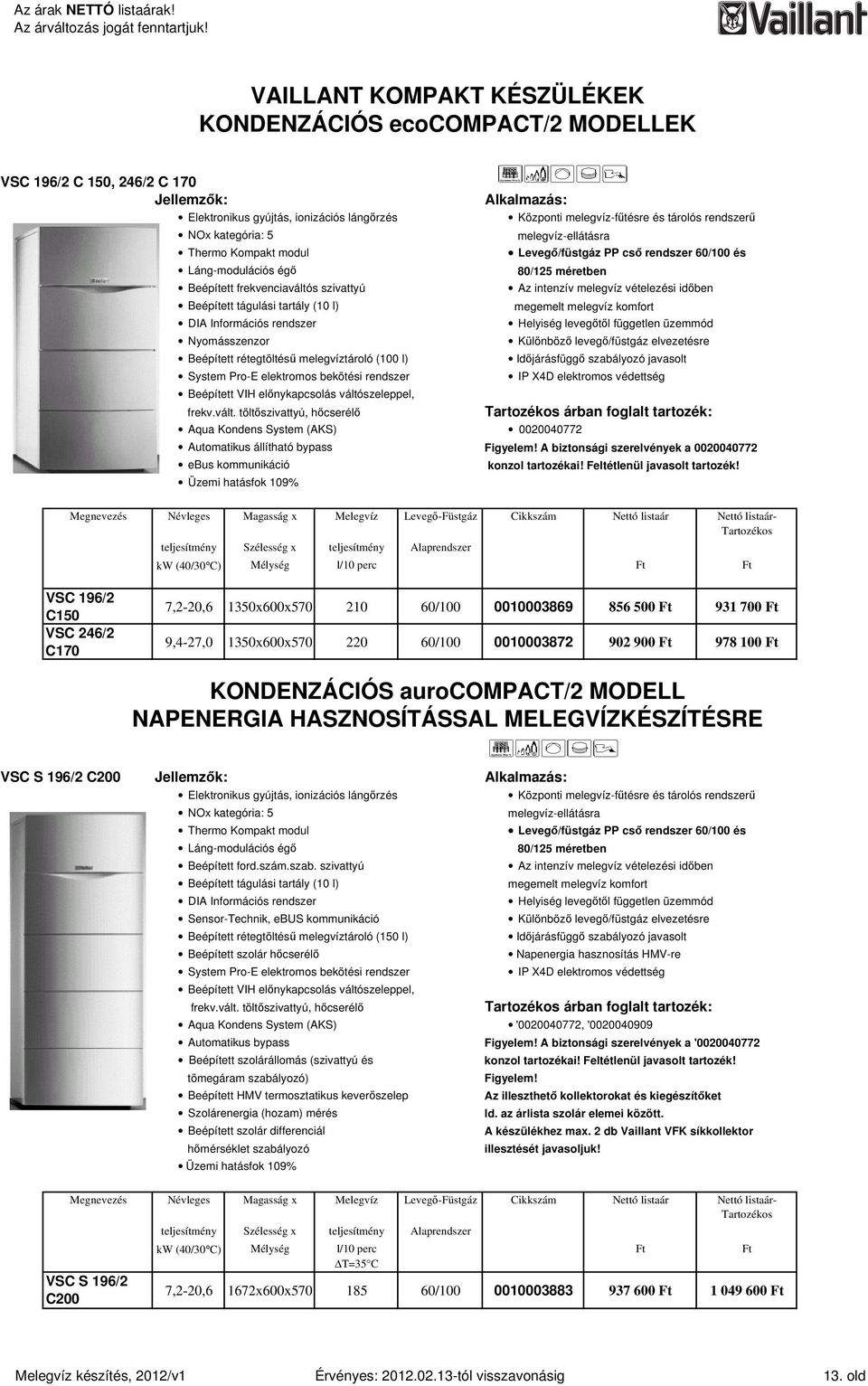 Beépített tágulási tartály (10 l) megemelt melegvíz komfort DIA Információs rendszer Helyiség levegıtıl független üzemmód Nyomásszenzor Különbözı levegı/füstgáz elvezetésre Beépített rétegtöltéső