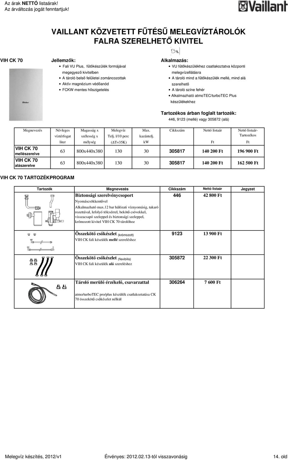 készülékekhez árban foglalt tartozék: 446, 9123 (mellé) vagy 305872 (alá) VIH CK 70 mellészerelve VIH CK 70 alászerelve Névleges Magasság x Melegvíz Max. víztérfogat szélesség x Telj.