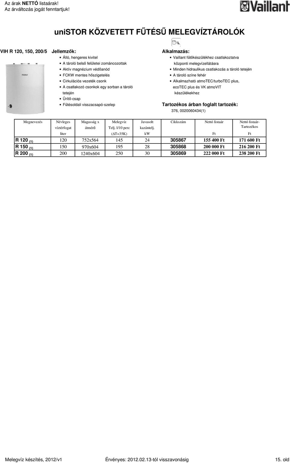 atmotec/turbotec plus, ecotec plus és VK atmovit tetején készülékekhez Ürítı-csap Főtésoldali visszacsapó-szelep árban foglalt tartozék: 376, 0020060434(1) Névleges Magasság x Melegvíz Javasolt