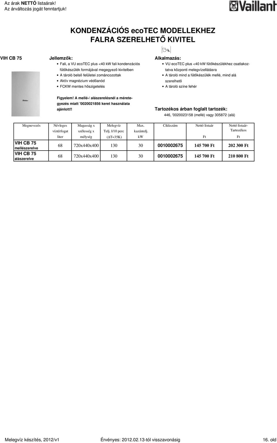 színe fehér Figyelem! A mellé-/ alászerelésnél a méretegyezés miatt '0020021856 keret használata ajánlott!