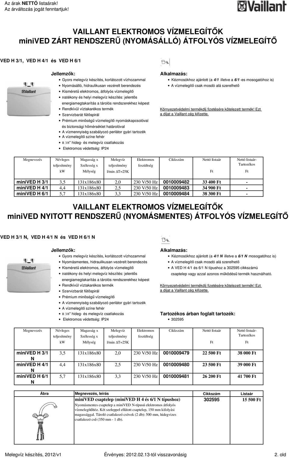 Szervizbarát főtıspirál Prémium minıségő vízmelegítı nyomáskapcsolóval és biztonsági hımérséklet határolóval A vízmennyiség szabályozó perlátor gyári tartozék A vízmelegítı színe fehér R 3/8" hideg-