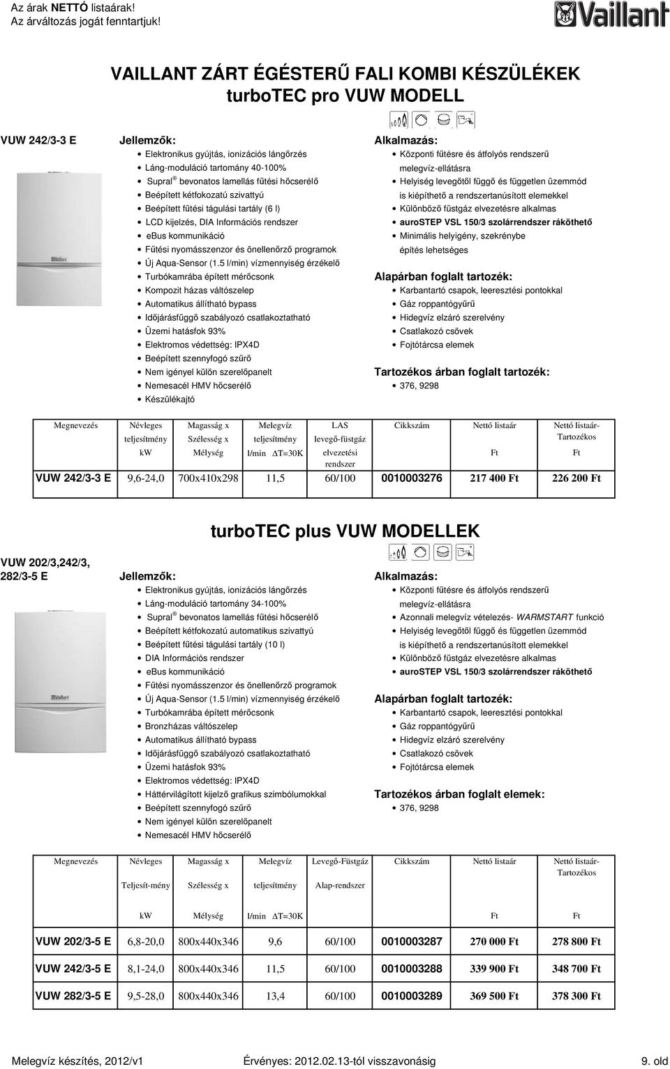 főtési tágulási tartály (6 l) LCD kijelzés, DIA Információs rendszer ebus kommunikáció Különbözı füstgáz elvezetésre alkalmas aurostep VSL 150/3 szolárrendszer ráköthetı Minimális helyigény,