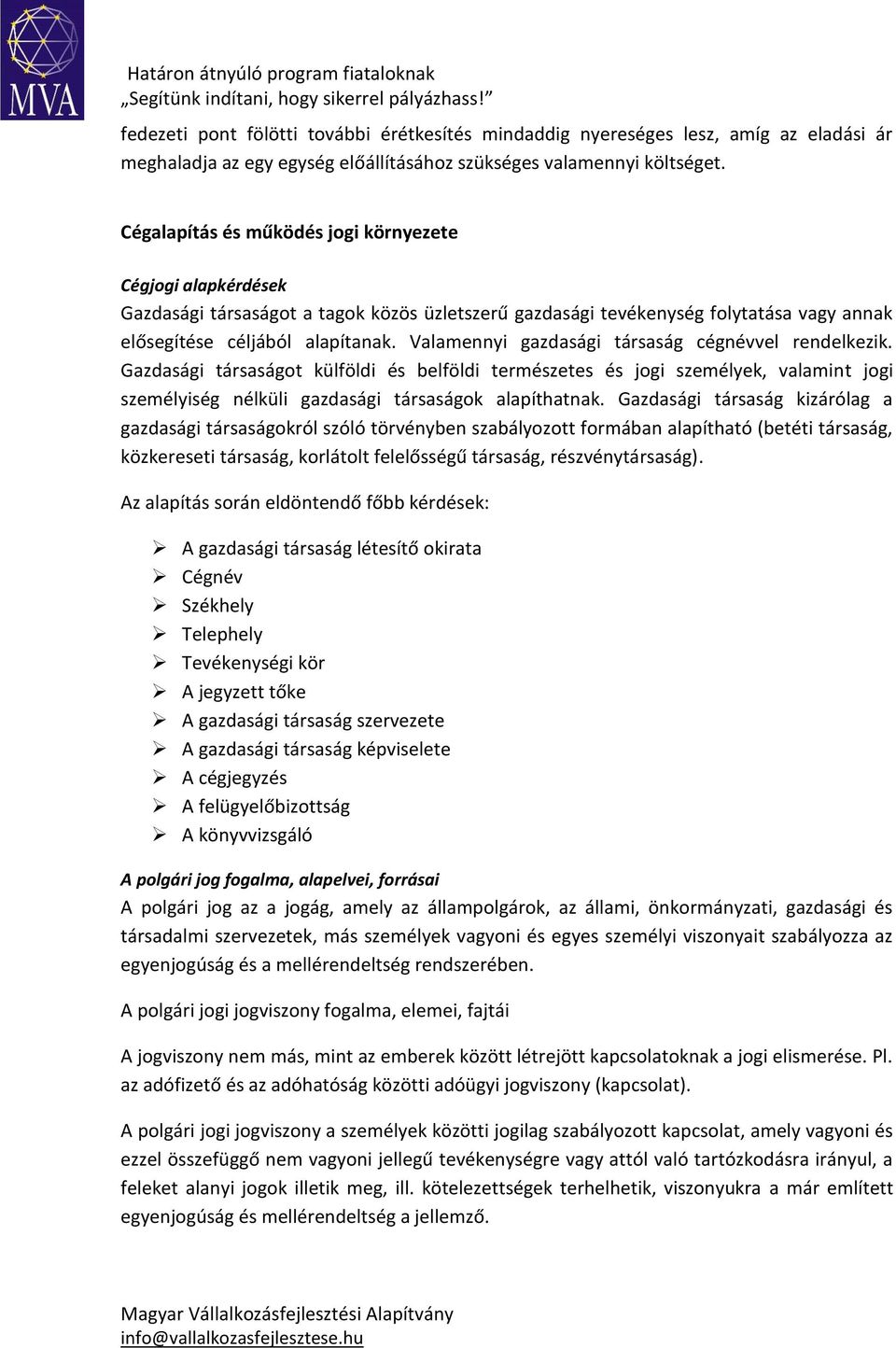 Valamennyi gazdasági társaság cégnévvel rendelkezik. Gazdasági társaságot külföldi és belföldi természetes és jogi személyek, valamint jogi személyiség nélküli gazdasági társaságok alapíthatnak.