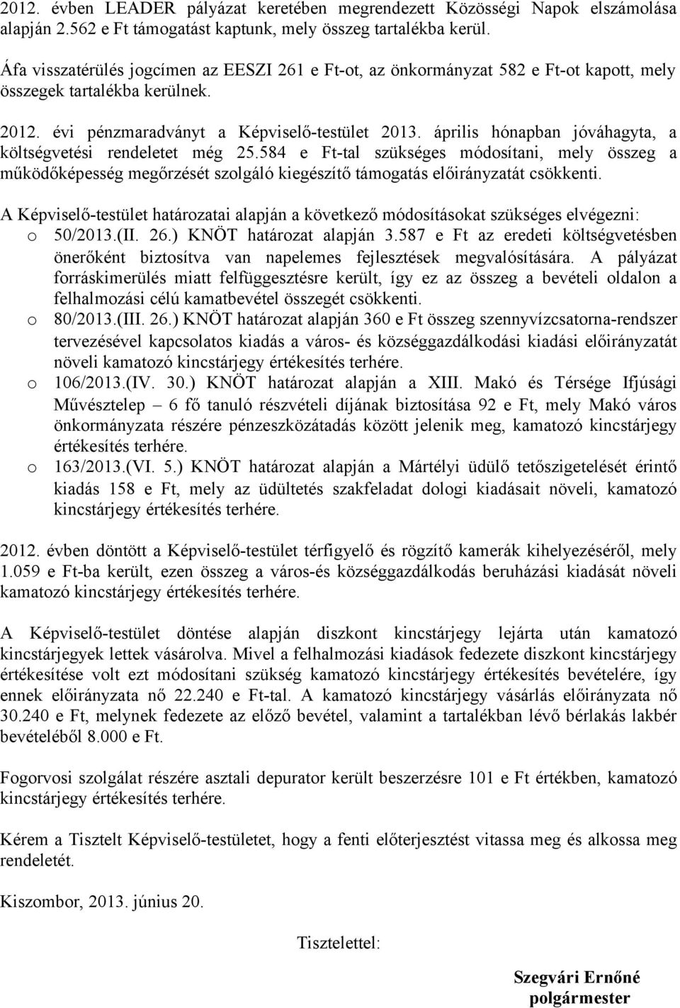 április hónapban jóváhagyta, a költségvetési rendeletet még 25.584 e Ft-tal szükséges módosítani, mely összeg a működőképesség megőrzését szolgáló kiegészítő támogatás előirányzatát csökkenti.