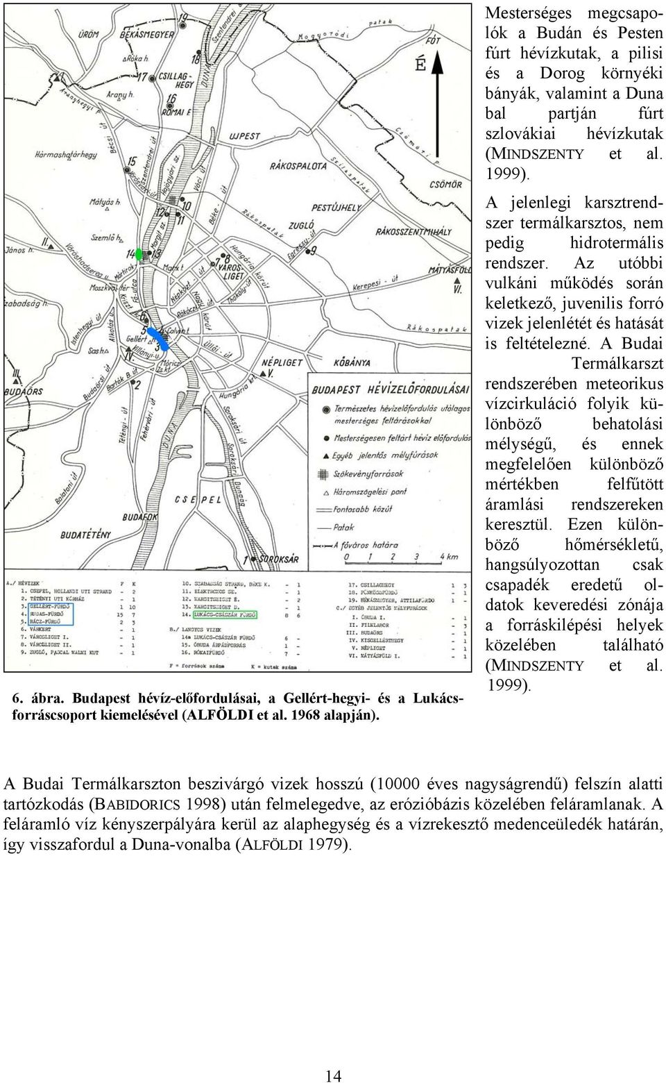 A jelenlegi karsztrendszer termálkarsztos, nem pedig hidrotermális rendszer. Az utóbbi vulkáni működés során keletkező, juvenilis forró vizek jelenlétét és hatását is feltételezné.