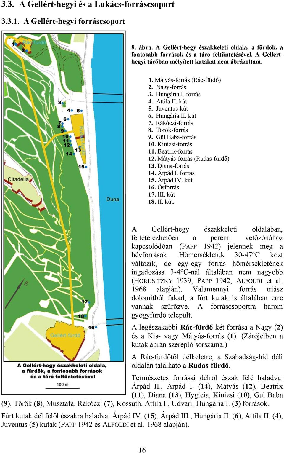 Török-forrás 9. Gül Baba-forrás 10. Kinizsi-forrás 11. Beatrix-forrás 12. Mátyás-forrás (Rudas-fürdő) 13. Diana-forrás 14. Árpád I. forrás 15. Árpád IV. kút 