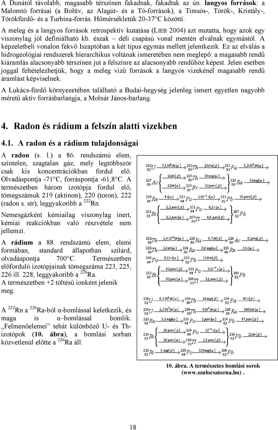 A meleg és a langyos források retrospektív kutatása (LIEB 2004) azt mutatta, hogy azok egy viszonylag jól definiálható kb. észak déli csapású vonal mentén elválnak egymástól.