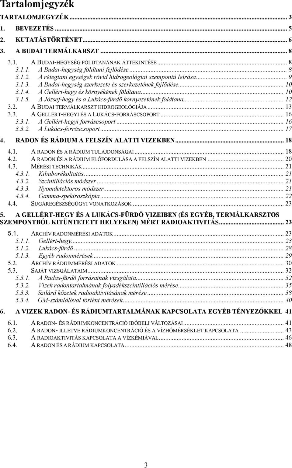 A József-hegy és a Lukács-fürdő környezetének földtana... 12 3.2. A BUDAI TERMÁLKARSZT HIDROGEOLÓGIÁJA... 13 3.3. A GELLÉRT-HEGYI ÉS A LUKÁCS-FORRÁSCSOPORT... 16 3.3.1. A Gellért-hegyi forráscsoport.