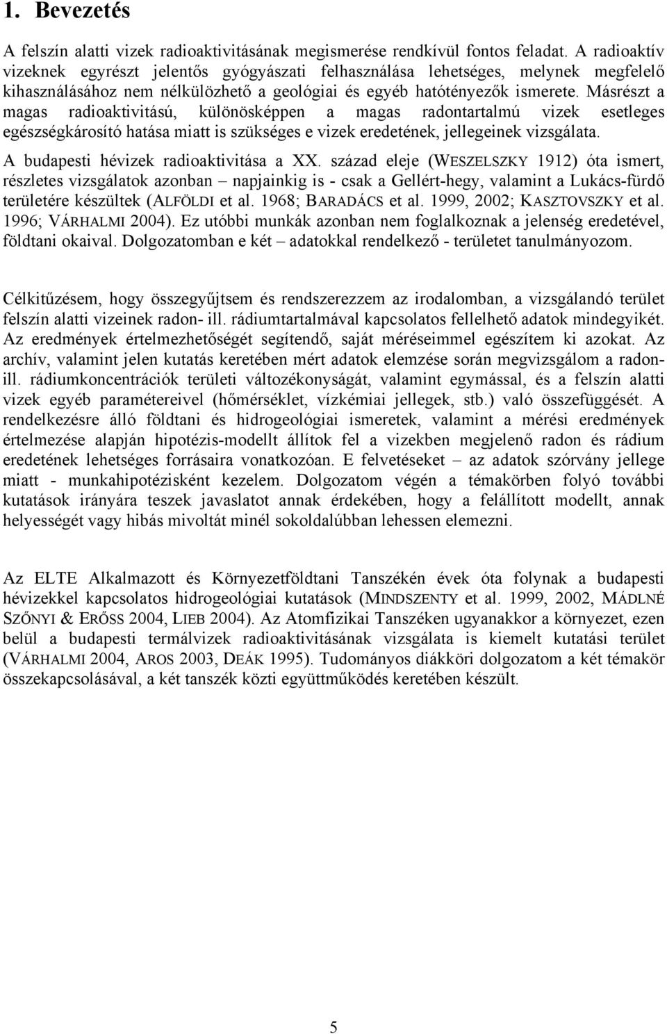 Másrészt a magas radioaktivitású, különösképpen a magas radontartalmú vizek esetleges egészségkárosító hatása miatt is szükséges e vizek eredetének, jellegeinek vizsgálata.