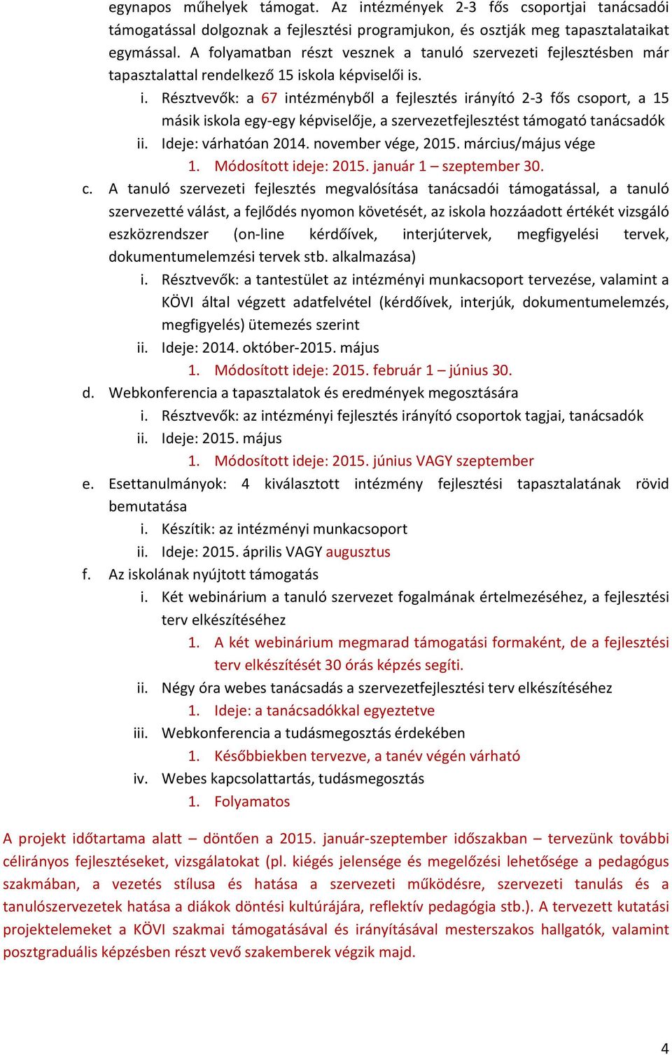 kola képviselői is. i. Résztvevők: a 67 intézményből a fejlesztés irányító 2-3 fős csoport, a 15 másik iskola egy-egy képviselője, a szervezetfejlesztést támogató tanácsadók ii. Ideje: várhatóan 2014.