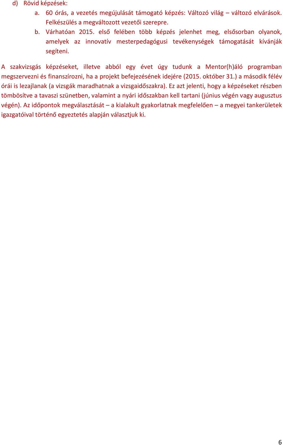 A szakvizsgás képzéseket, illetve abból egy évet úgy tudunk a Mentor(h)áló programban megszervezni és finanszírozni, ha a projekt befejezésének idejére (2015. október 31.