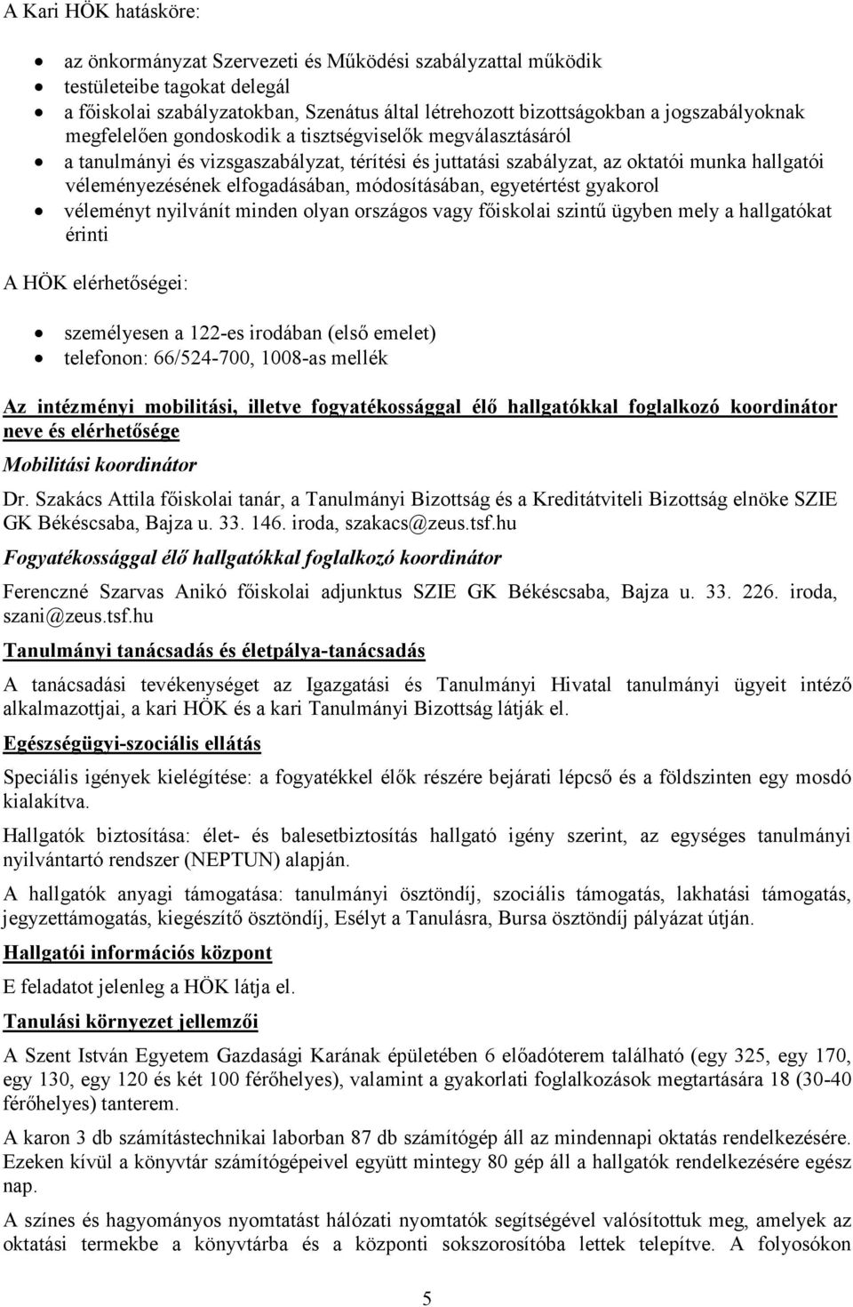 elfogadásában, módosításában, egyetértést gyakorol véleményt nyilvánít minden olyan országos vagy fıiskolai szintő ügyben mely a hallgatókat érinti A HÖK elérhetıségei: személyesen a 122-es irodában