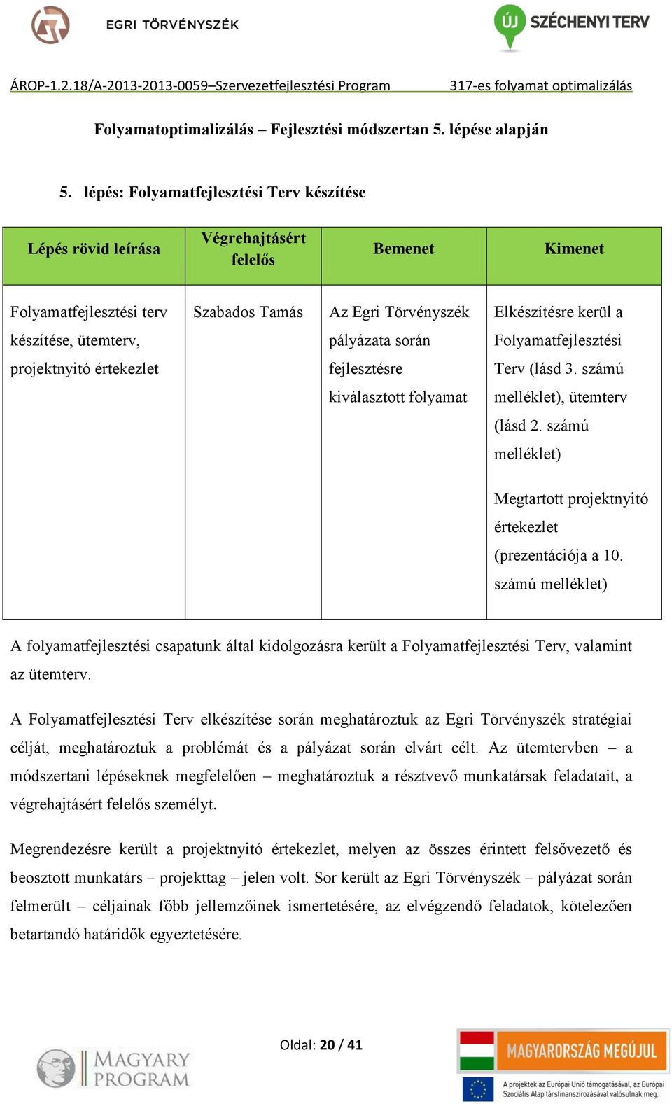 ütemterv, pályázata során Folyamatfejlesztési projektnyitó értekezlet fejlesztésre Terv (lásd 3. számú kiválasztott folyamat melléklet), ütemterv (lásd 2.