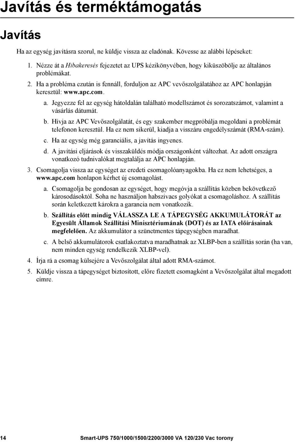 Ha a probléma ezután is fennáll, forduljon az APC vevőszolgálatához az APC honlapján keresztül: www.apc.com. a. Jegyezze fel az egység hátoldalán található modellszámot és sorozatszámot, valamint a vásárlás dátumát.