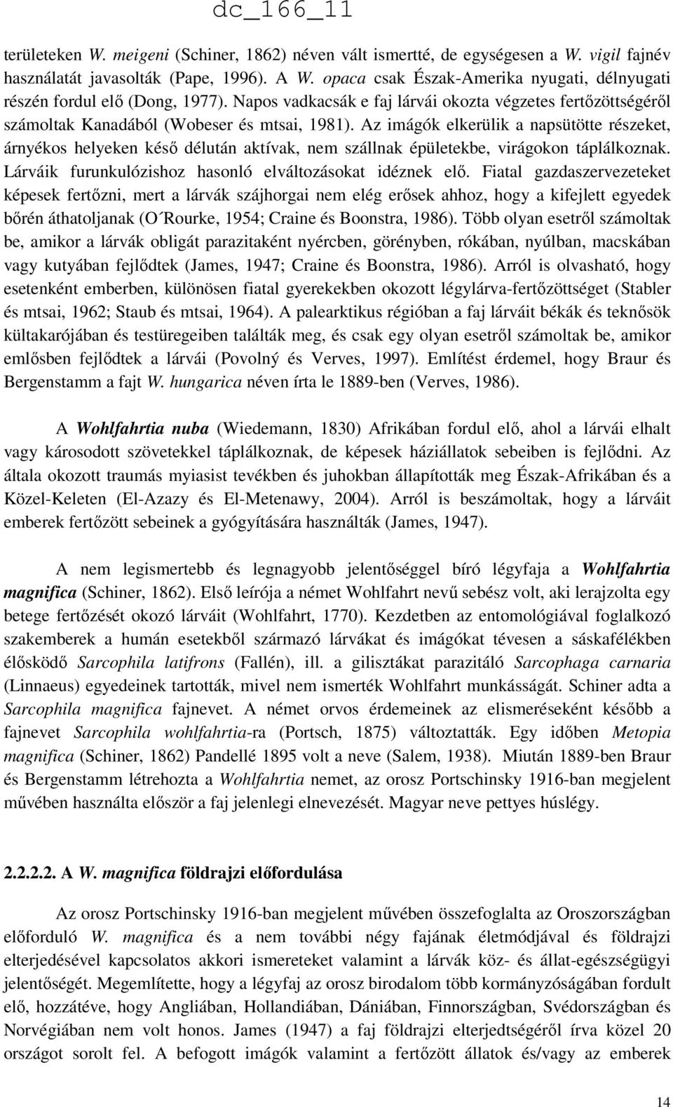 Az imágók elkerülik a napsütötte részeket, árnyékos helyeken késő délután aktívak, nem szállnak épületekbe, virágokon táplálkoznak. Lárváik furunkulózishoz hasonló elváltozásokat idéznek elő.