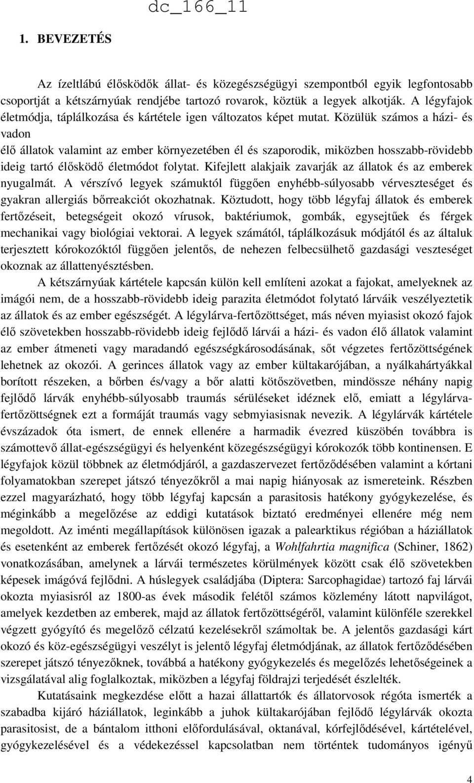 Közülük számos a házi- és vadon élő állatok valamint az ember környezetében él és szaporodik, miközben hosszabb-rövidebb ideig tartó élősködő életmódot folytat.