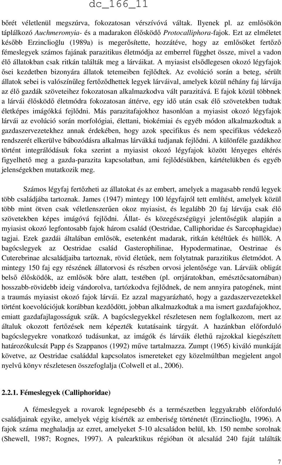 állatokban csak ritkán találták meg a lárváikat. A myiasist elsődlegesen okozó légyfajok ősei kezdetben bizonyára állatok tetemeiben fejlődtek.