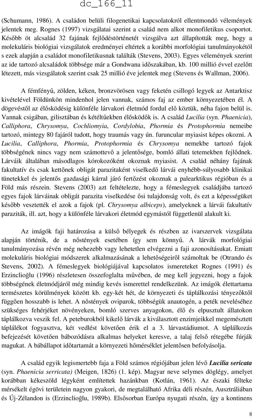 családot monofiletikusnak találták (Stevens, 2003). Egyes vélemények szerint az ide tartozó alcsaládok többsége már a Gondwana időszakában, kb.