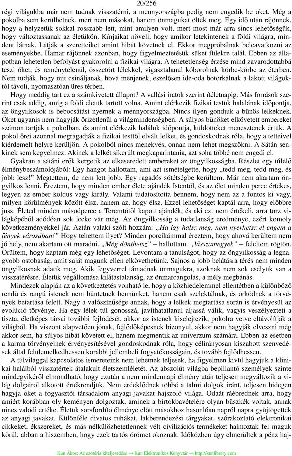 Kínjaikat növeli, hogy amikor letekintenek a földi világra, mindent látnak. Látják a szeretteiket amint hibát követnek el. Ekkor megpróbálnak beleavatkozni az eseményekbe.