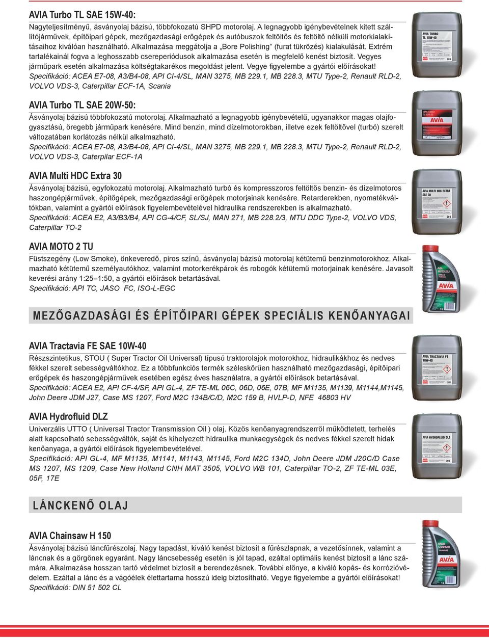 Alkalmazása meggátolja a Bore Polishing (furat tükrözés) kialakulását. Extrém tartalékainál fogva a leghosszabb csereperiódusok alkalmazása esetén is megfelelő kenést biztosít.