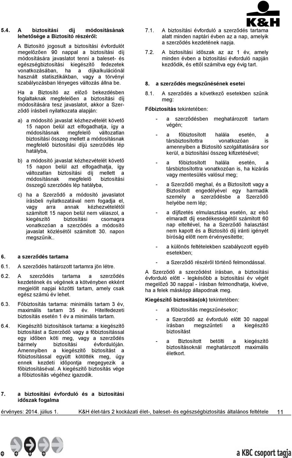 Ha a Biztosító az előző bekezdésben foglaltaknak megfelelően a biztosítási díj módosítására tesz javaslatot, akkor a Szerződő írásbeli nyilatkozata alapján: a) a módosító javaslat kézhezvételét