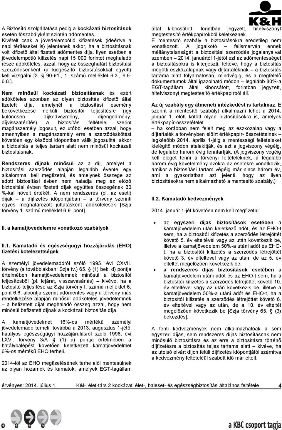 Ilyen esetben a jövedelempótló kifizetés napi 15 000 forintot meghaladó része adóköteles, azzal, hogy az összeghatárt biztosítási szerződésenként (a kiegészítő biztosításokkal együtt) kell vizsgálni