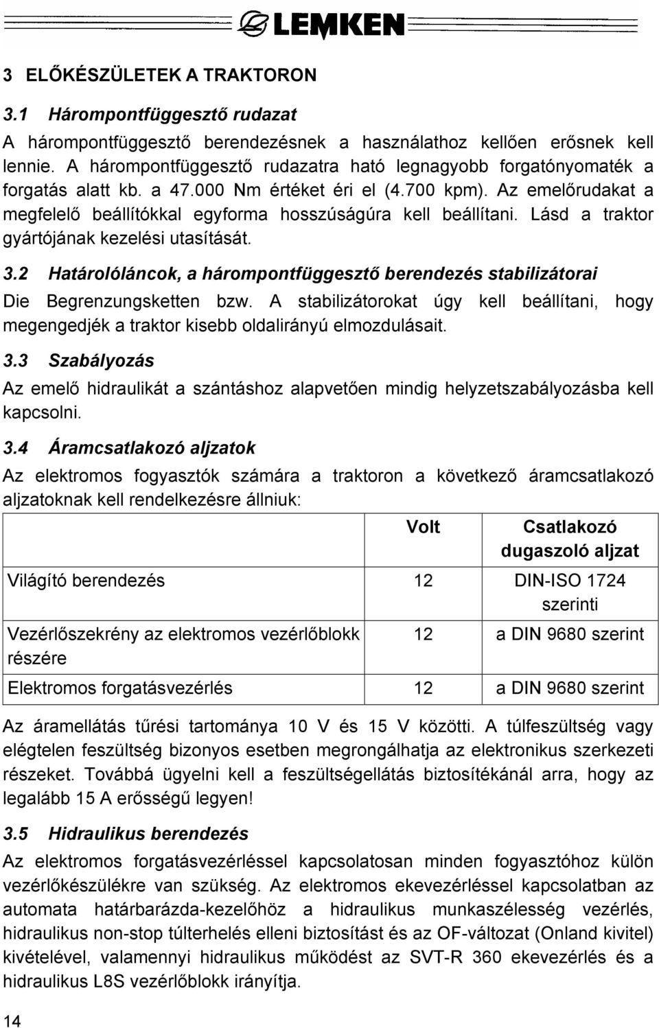 Az emelőrudakat a megfelelő beállítókkal egyforma hosszúságúra kell beállítani. Lásd a traktor gyártójának kezelési utasítását. 3.