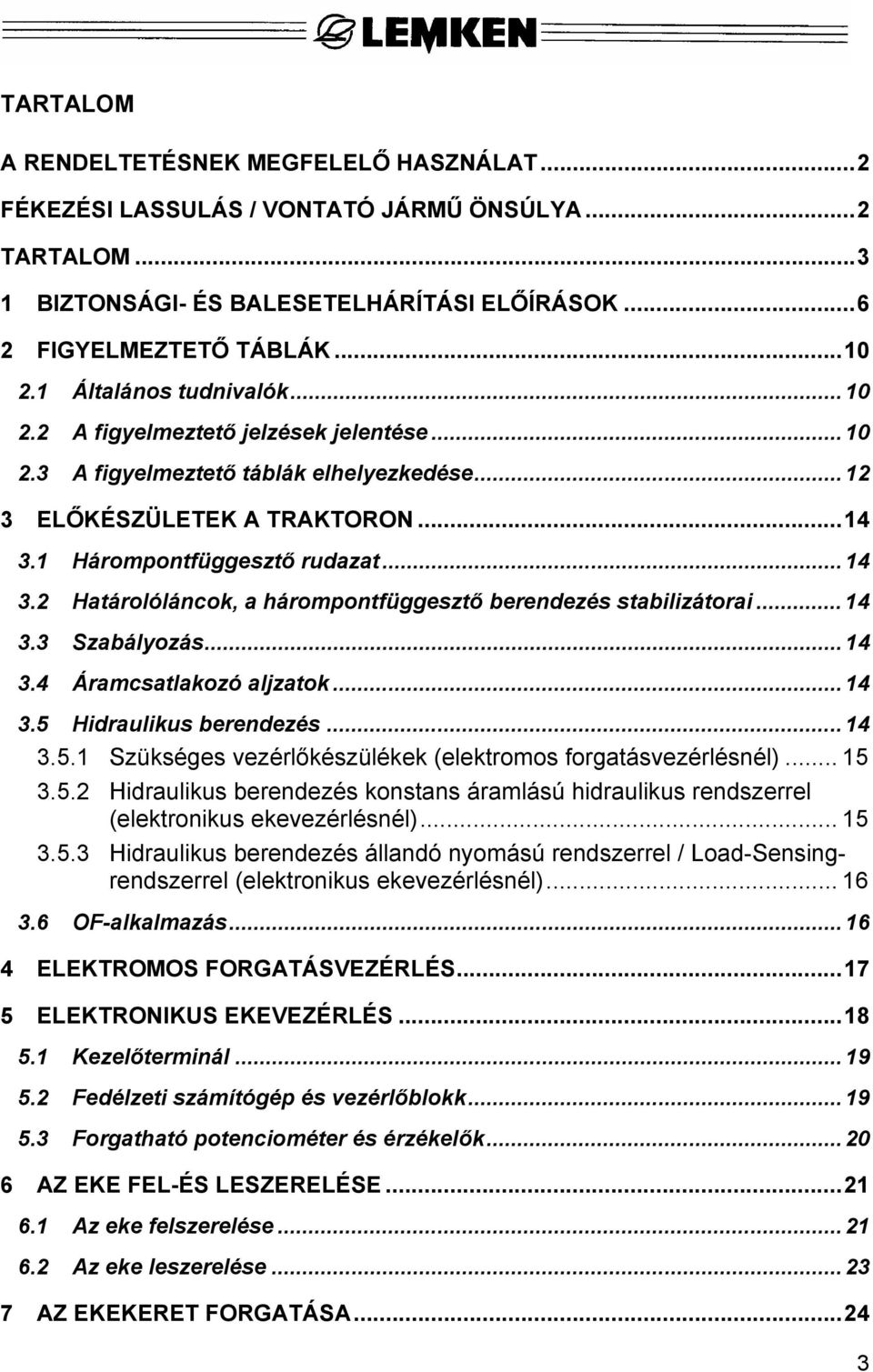 2 Határolóláncok, a hárompontfüggesztő berendezés stabilizátorai... 14 3.3 Szabályozás... 14 3.4 Áramcsatlakozó aljzatok... 14 3.5 Hidraulikus berendezés... 14 3.5.1 Szükséges vezérlőkészülékek (elektromos forgatásvezérlésnél).