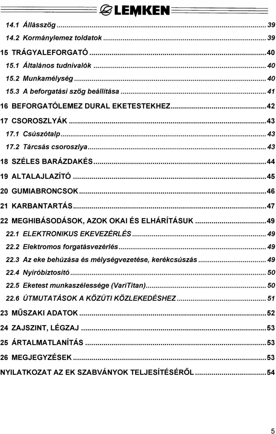 ..46 21 KARBANTARTÁS...47 22 MEGHIBÁSODÁSOK, AZOK OKAI ÉS ELHÁRÍTÁSUK...49 22.1 ELEKTRONIKUS EKEVEZÉRLÉS... 49 22.2 Elektromos forgatásvezérlés... 49 22.3 Az eke behúzása és mélységvezetése, kerékcsúszás.