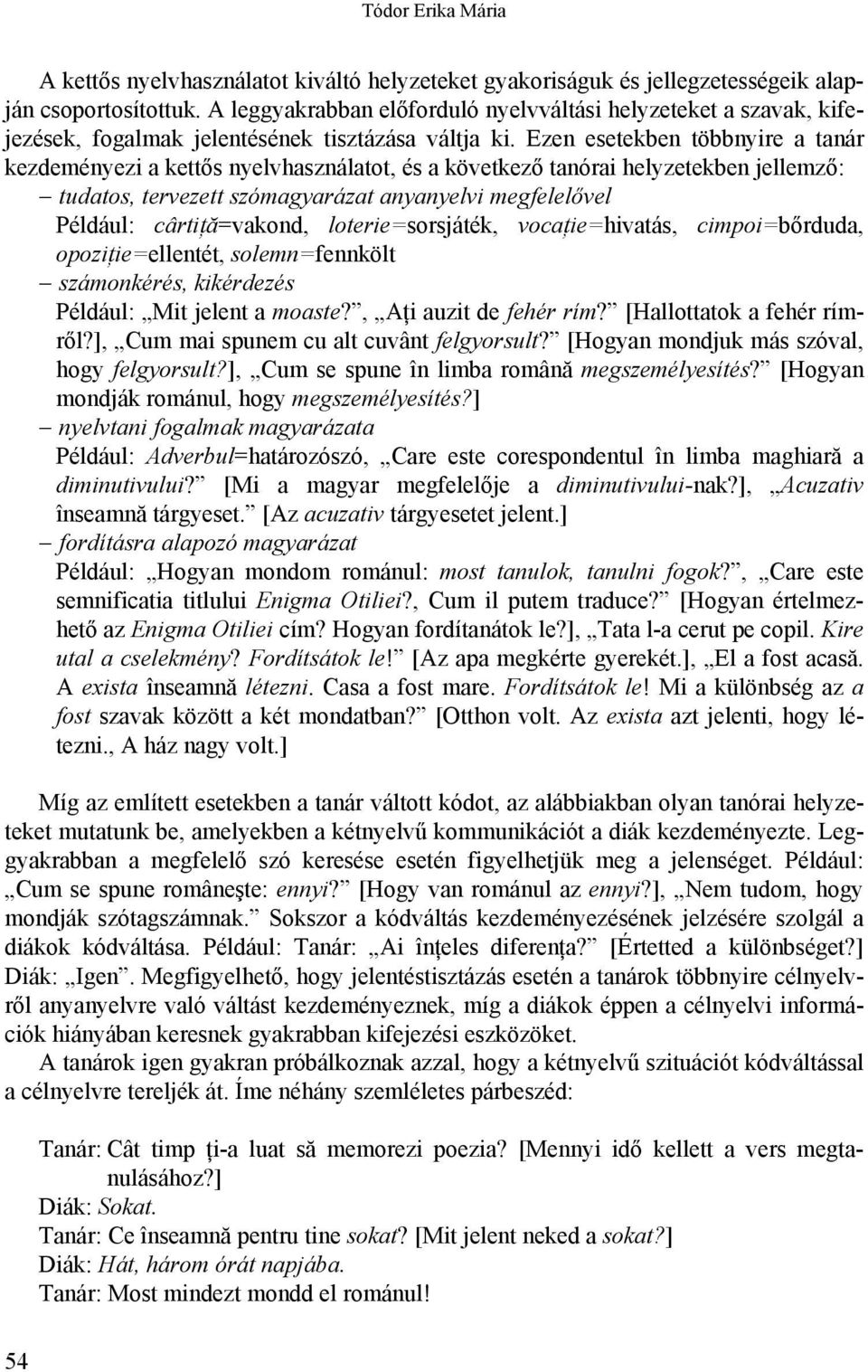 Ezen esetekben többnyire a tanár kezdeményezi a kettős nyelvhasználatot, és a következő tanórai helyzetekben jellemző: tudatos, tervezett szómagyarázat anyanyelvi megfelelővel Például: