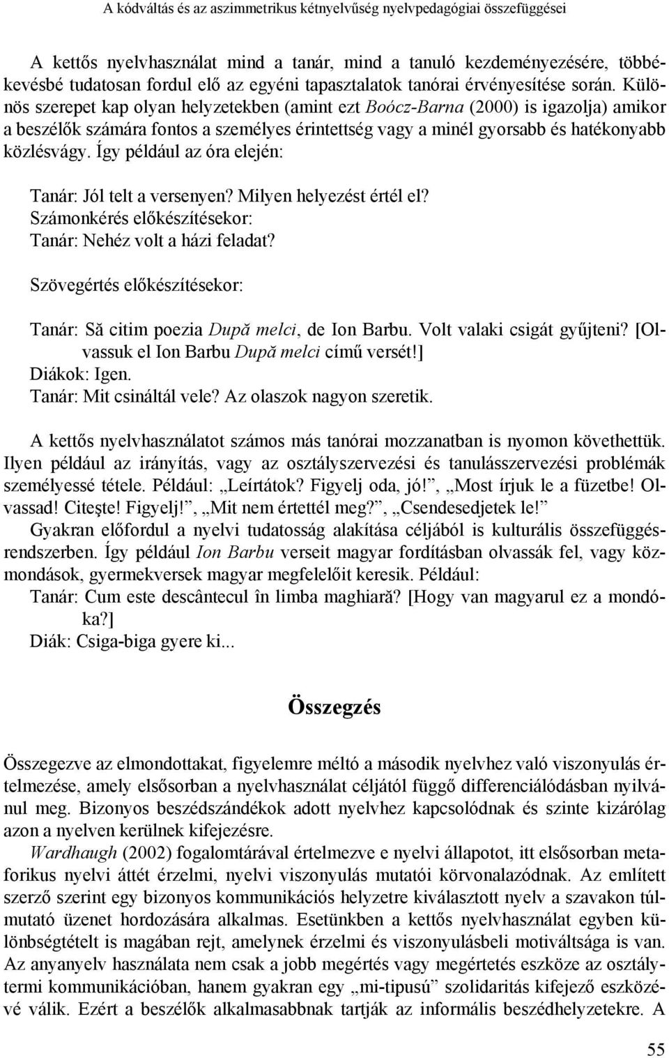 Különös szerepet kap olyan helyzetekben (amint ezt Boócz-Barna (2000) is igazolja) amikor a beszélők számára fontos a személyes érintettség vagy a minél gyorsabb és hatékonyabb közlésvágy.