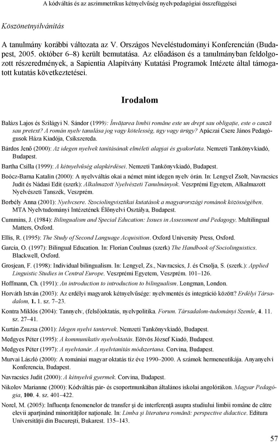 Irodalom Balázs Lajos és Szilágyi N. Sándor (1999): Învăţarea limbii române este un drept sau obligaţie, este o cauză sau pretext? A román nyelv tanulása jog vagy kötelesség, ügy vagy ürügy?