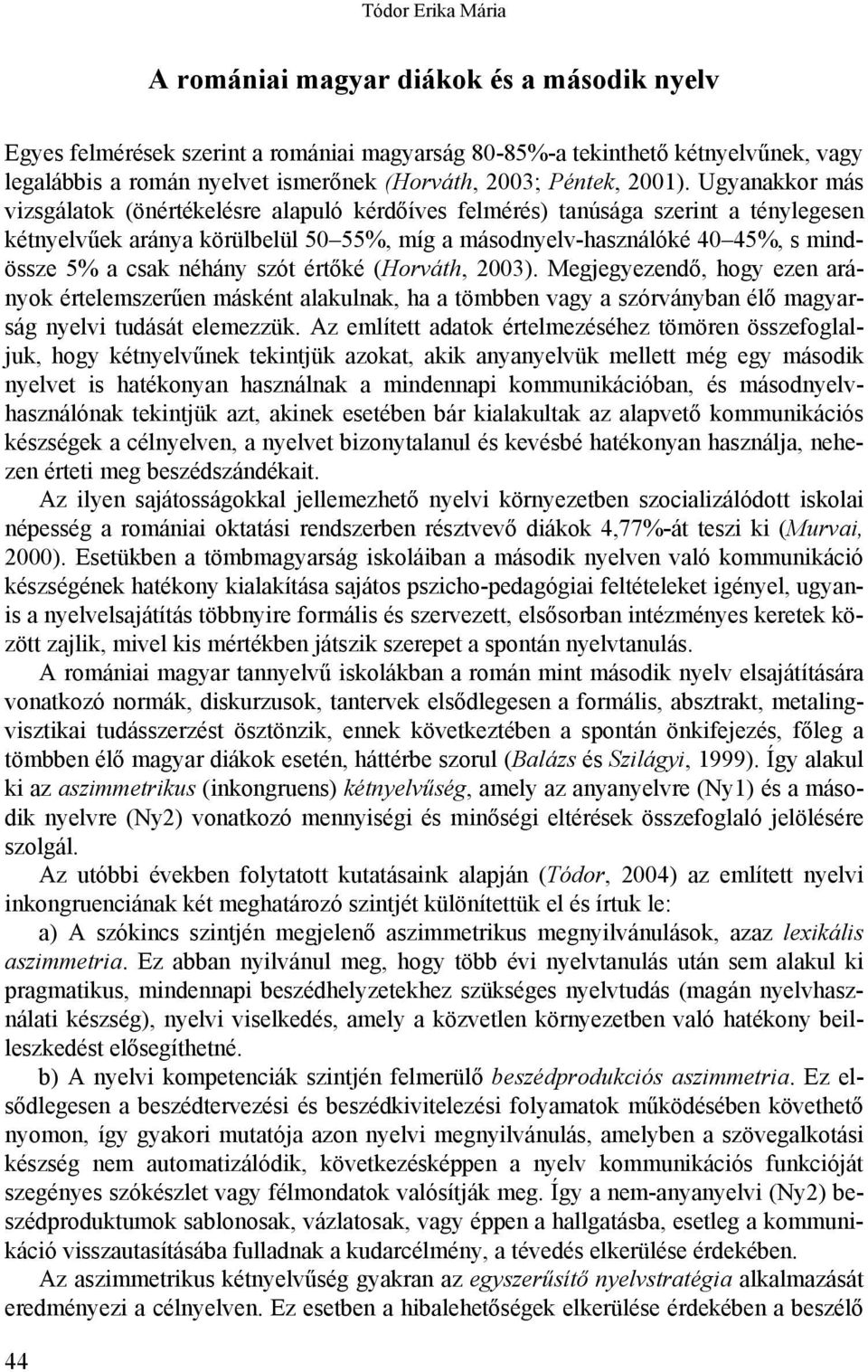 Ugyanakkor más vizsgálatok (önértékelésre alapuló kérdőíves felmérés) tanúsága szerint a ténylegesen kétnyelvűek aránya körülbelül 50 55%, míg a másodnyelv-használóké 40 45%, s mindössze 5% a csak