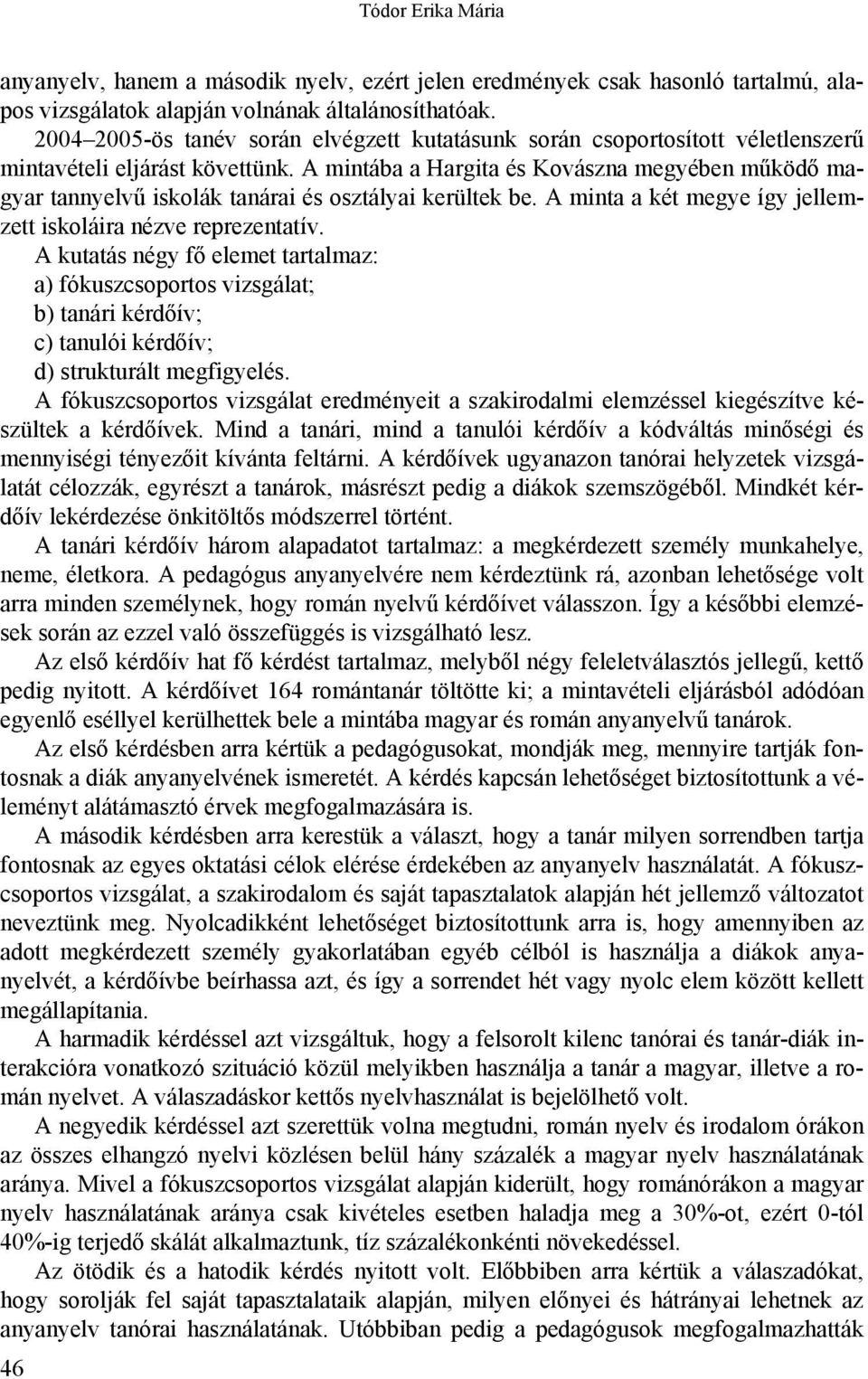 A mintába a Hargita és Kovászna megyében működő magyar tannyelvű iskolák tanárai és osztályai kerültek be. A minta a két megye így jellemzett iskoláira nézve reprezentatív.