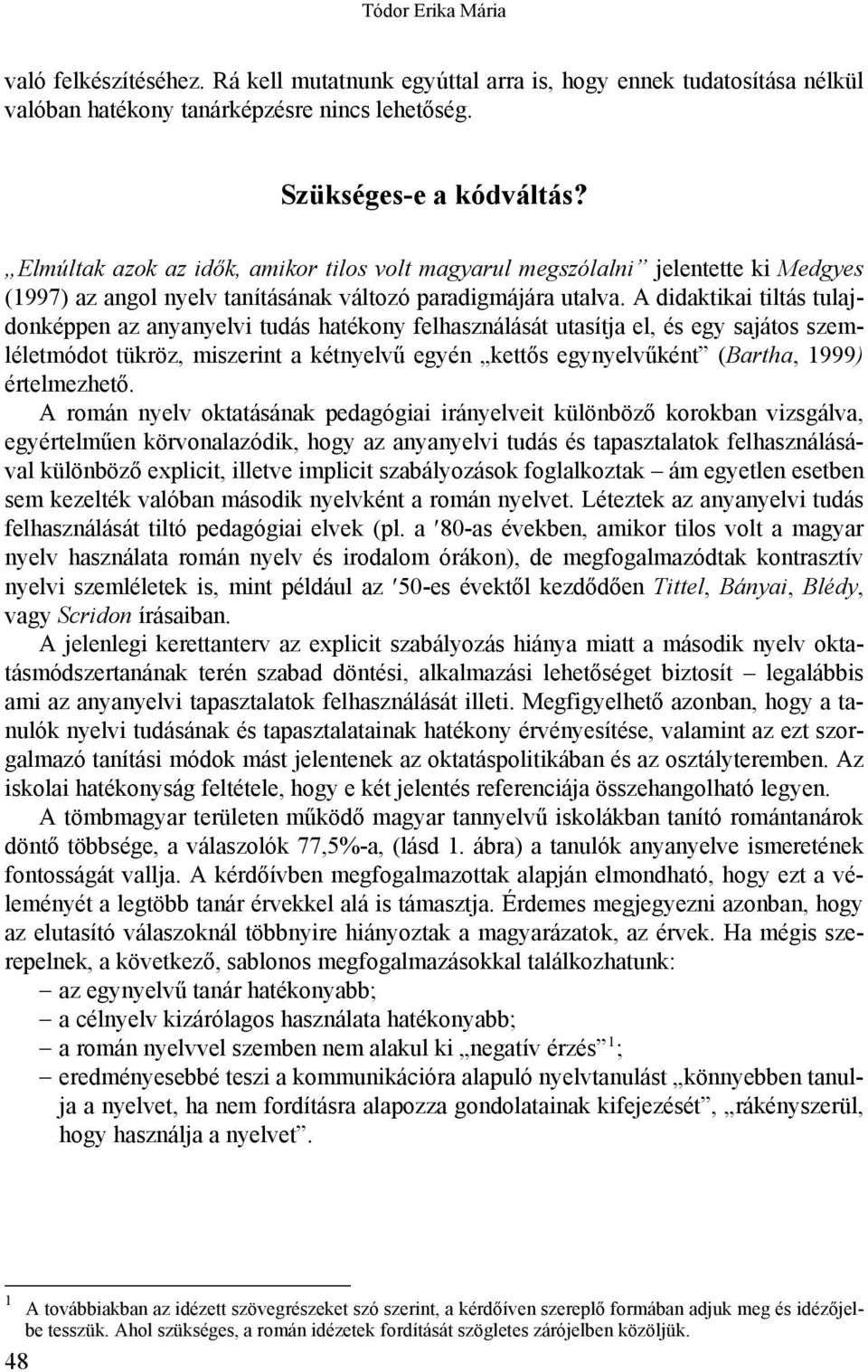 A didaktikai tiltás tulajdonképpen az anyanyelvi tudás hatékony felhasználását utasítja el, és egy sajátos szemléletmódot tükröz, miszerint a kétnyelvű egyén kettős egynyelvűként (Bartha, 1999)