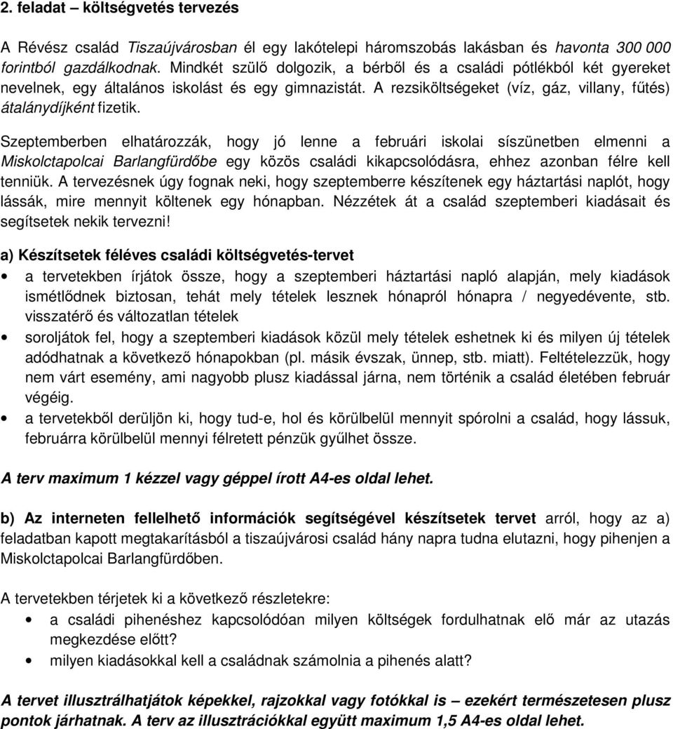 Szeptemberben elhatározzák, hogy jó lenne a februári iskolai síszünetben elmenni a Miskolctapolcai Barlangfürdőbe egy közös családi kikapcsolódásra, ehhez azonban félre kell tenniük.