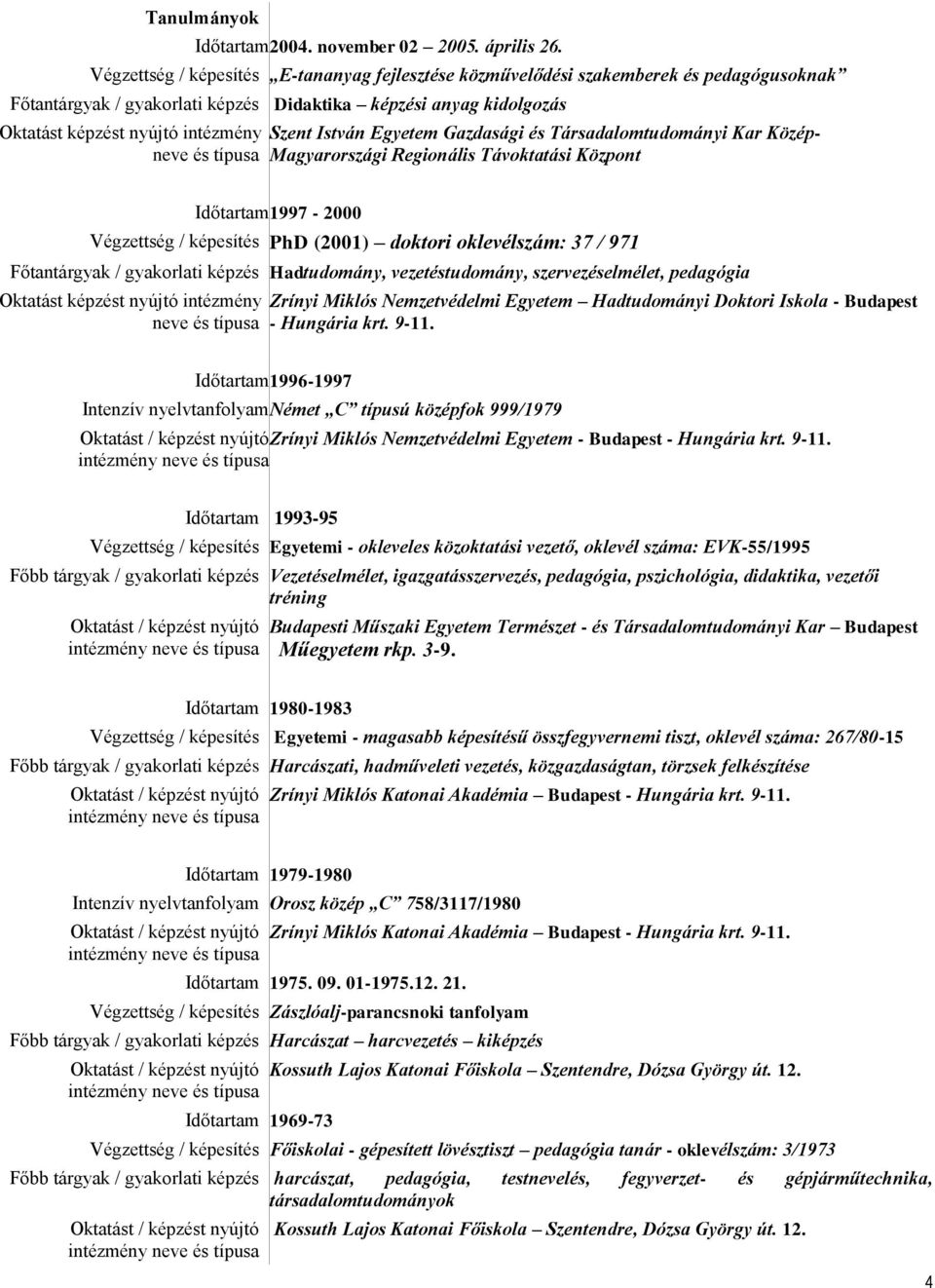 típusa Szent István Egyetem Gazdasági és Társadalomtudományi Kar Közép- Magyarországi Regionális Távoktatási Központ Időtartam 1997-000 Végzettség / képesítés PhD (001) doktori oklevélszám: 37 / 971