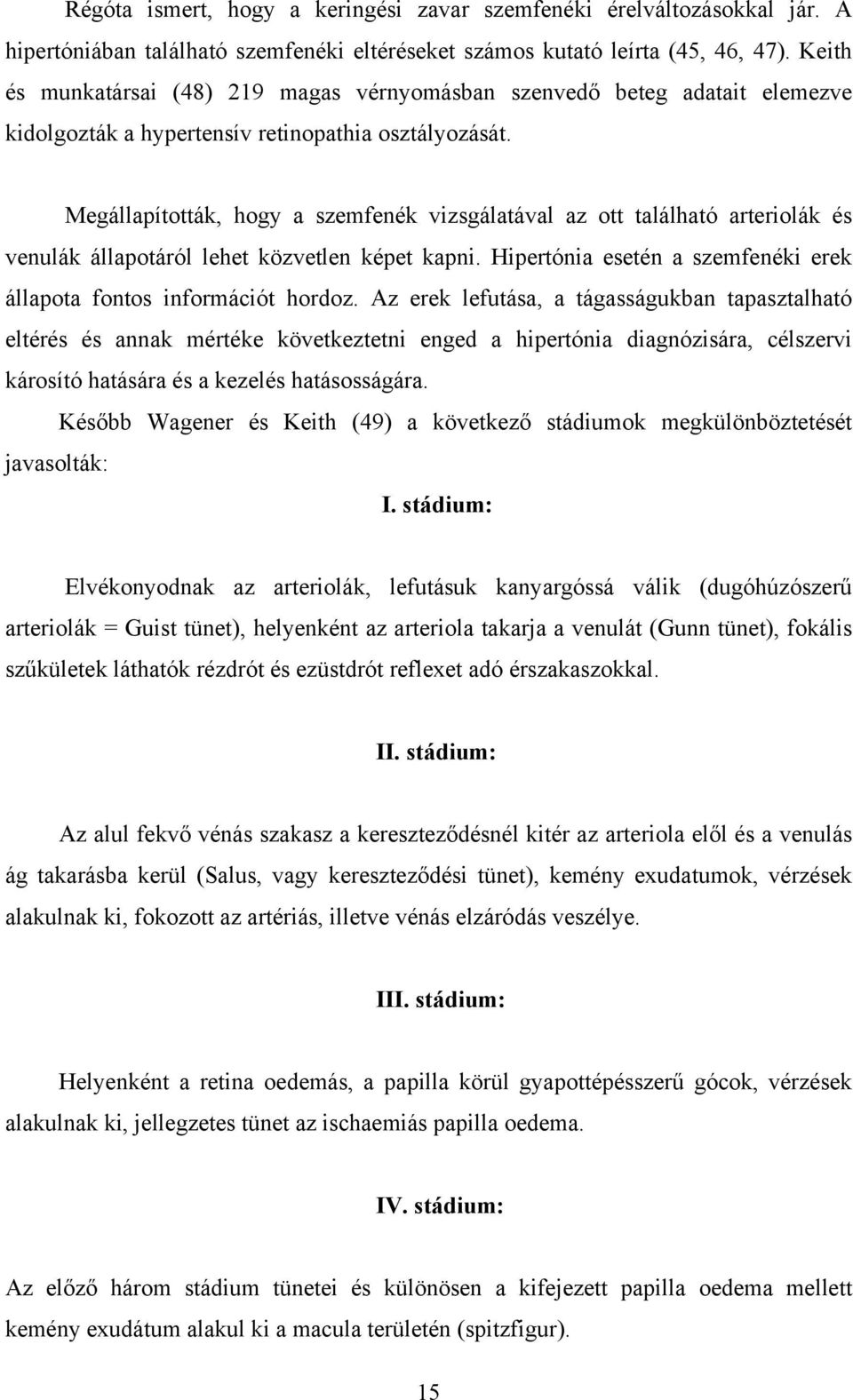 Megállapították, hogy a szemfenék vizsgálatával az ott található arteriolák és venulák állapotáról lehet közvetlen képet kapni. Hipertónia esetén a szemfenéki erek állapota fontos információt hordoz.