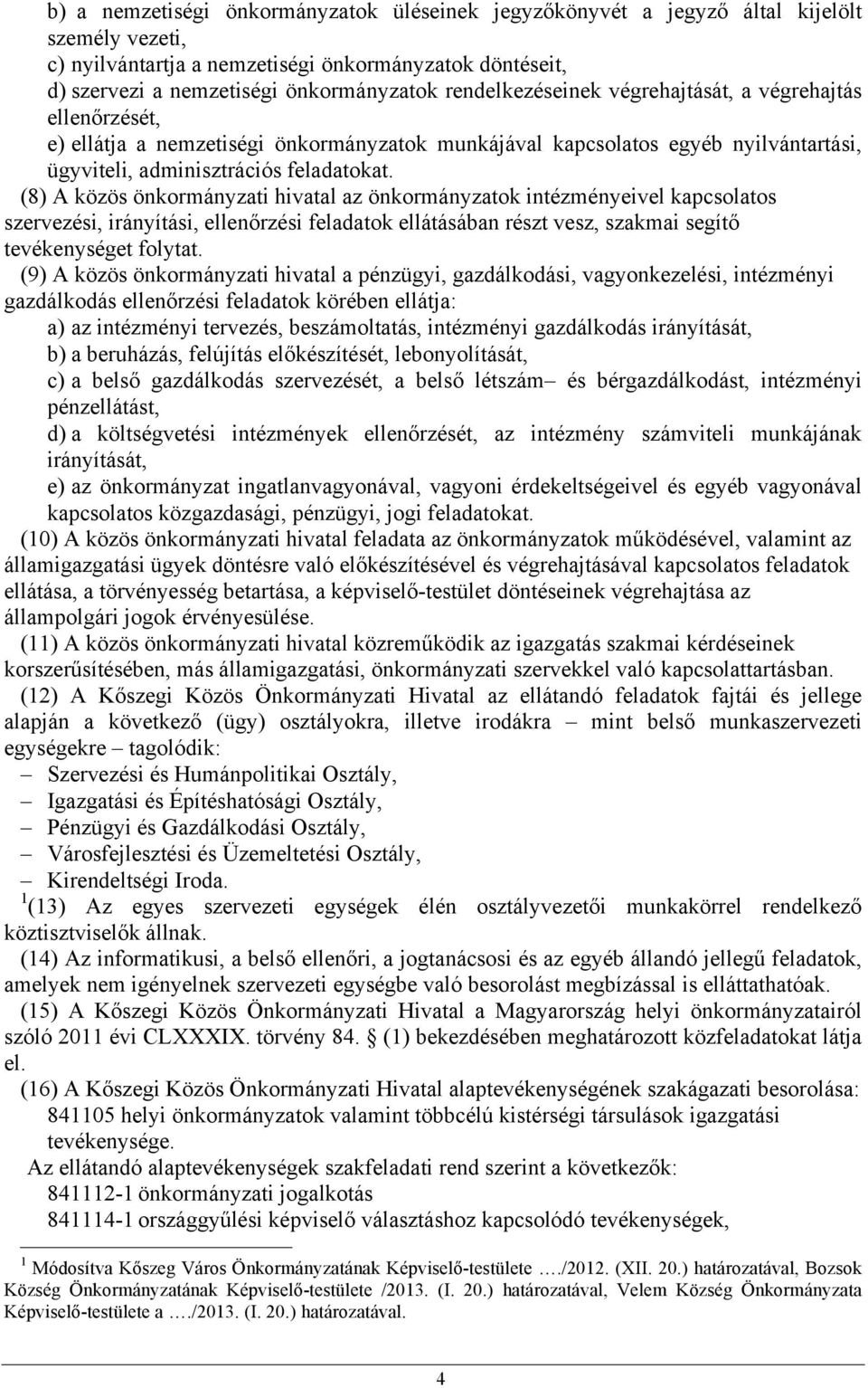 (8) A közös önkormányzati hivatal az önkormányzatok intézményeivel kapcsolatos szervezési, irányítási, ellenőrzési feladatok ellátásában részt vesz, szakmai segítő tevékenységet folytat.