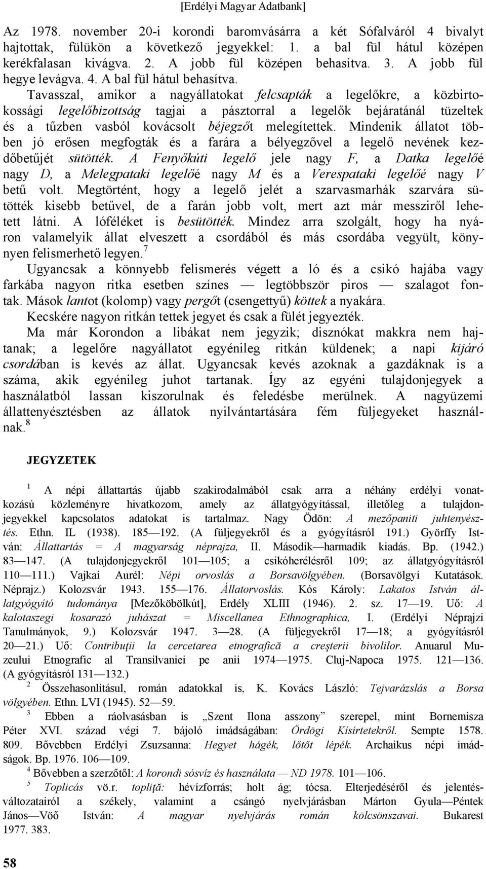 Tavasszal, amikor a nagyállatokat felcsapták a legelőkre, a közbirtokossági legelőbizottság tagjai a pásztorral a legelők bejáratánál tüzeltek és a tűzben vasból kovácsolt béjegzőt melegítettek.