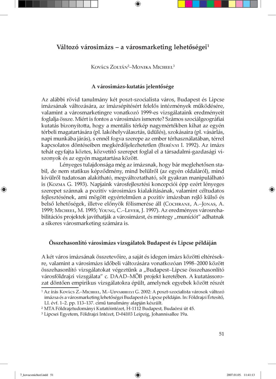 Sz mos szoci lgeogr Þai kutat s bizonyította, hogy a ment lis térkép nagymértékben kihat az egyén térbeli magatart s ra (pl. lakóhelyv laszt s, üdülés), szok saira (pl.