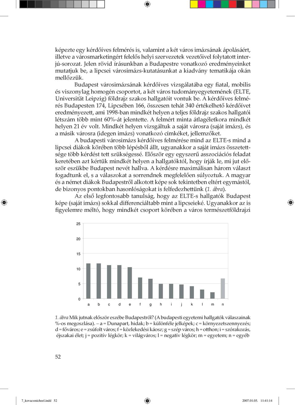 Budapest v rosim zs nak kérdőíves vizsg lat ba egy Þatal, mobilis és viszonylag homogén csoportot, a két v ros tudom nyegyetemének (ELTE, Universität Leipzig) földrajz szakos hallgatóit vontuk be.