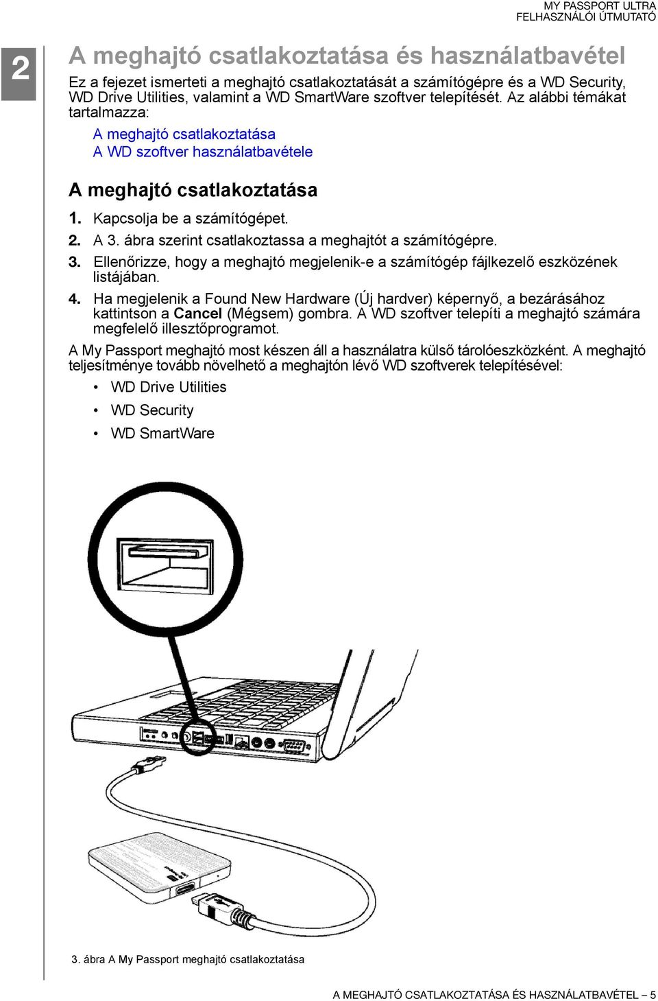 ábra szerint csatlakoztassa a meghajtót a számítógépre. 3. Ellenőrizze, hogy a meghajtó megjelenik-e a számítógép fájlkezelő eszközének listájában. 4.