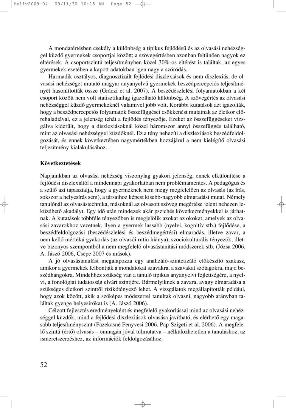 Harmadik osztályos, diagnosztizált fejlôdési diszlexiások és nem diszlexiás, de olvasási nehézséget mutató magyar anyanyelvû gyermekek beszédpercepciós teljesítményét hasonlították össze (Gráczi et